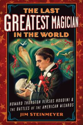 The last greatest magician in the world : Howard Thurston versus Houdini & the battles of the American wizards cover image