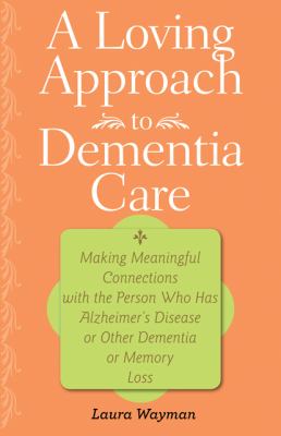 A loving approach to dementia care : making meaningful connections with the person who has Alzheimer's disease or other dementia or memory loss cover image