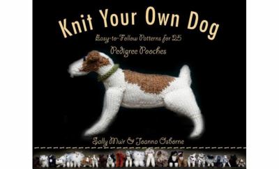 Knit your own dog : easy-to-follow patterns for 25 pedigree pooches cover image