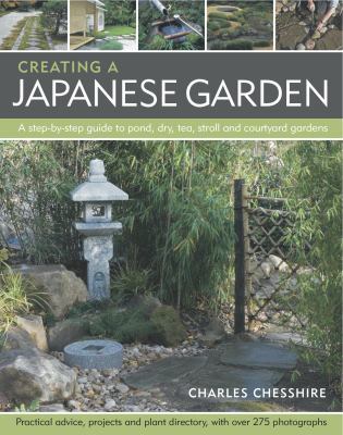 Creating a Japanese garden : a step-by-step guide to pond, dry, tea, stroll and courtyard gardens : practical advice projects and plant directory, with over 270 photographs cover image