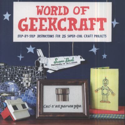 World of geekcraft : step-by-step instructions for 25 super-cool craft projects cover image