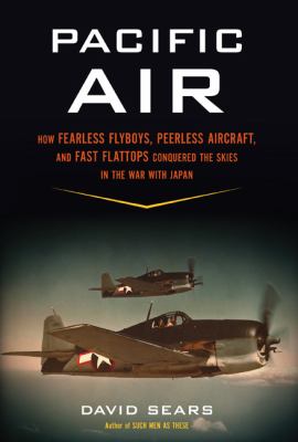 Pacific air : how fearless flyboys, peerless aircraft, and fast flattops conquered a vast ocean's wartime skies cover image