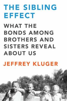 The sibling effect : what the bonds among brothers and sisters reveal about us cover image