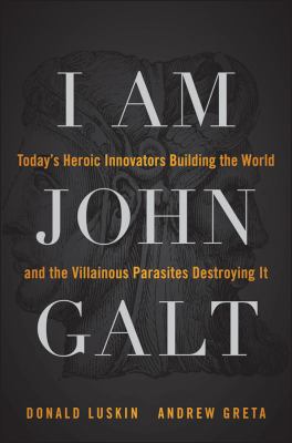 I am John Galt : today's heroic innovators building the world and the villainous parasites destroying it cover image