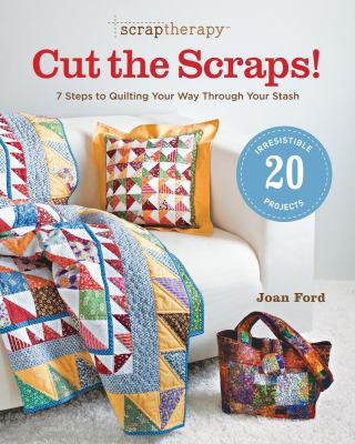 Scraptherapy cut the scraps! : 7 steps to quilting your way through your stash cover image