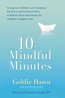 10 mindful minutes : giving our children-and ourselves-the social and emotional skills to reduce stress and anxiety for healthier, happier lives cover image