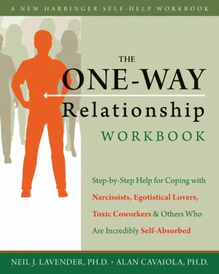 The one-way relationship workbook : step-by-step help for coping with narcissists, egotistical lovers, toxic coworkers, and others who are incredibly self-absorbed cover image