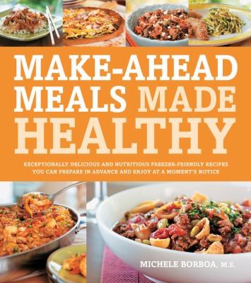 Make-ahead meals made healthy : exceptionally delicious and nutritious freezer-friendly recipes you can prepare in advance and enjoy at a moment's notice cover image