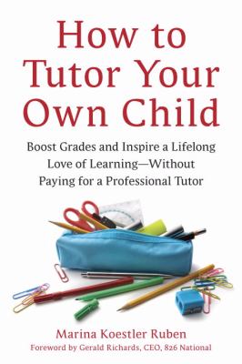 How to tutor your own child : boost grades and inspire a lifelong love of learning-- without paying for a professional tutor cover image