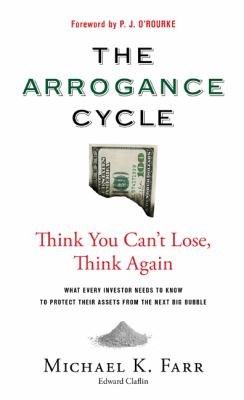 The arrogance cycle : think you can't lose, think again : what every investor needs to know to protect their assets from the next bib bubble cover image