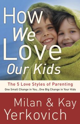 How we love our kids : the 5 love styles of parenting, one small change in you--one big change in your kids cover image