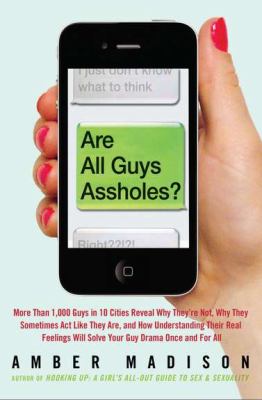 Are all guys assholes? : more than 1,000 guys in 10 cities reveal why they're not, why they sometimes act like they are, and how understanding their real feelings will solve your guy drama once and for all cover image