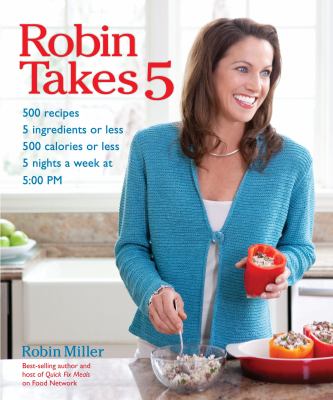 Robin takes 5 : 500 recipes, 5 ingredients or less, 500 calories or less, 5 nights per week, 5:00 pm cover image