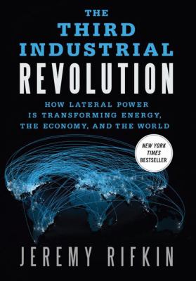 The third industrial revolution : how lateral power is transforming energy, the economy, and the world cover image