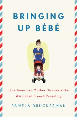 Bringing up bébé : one American mother discovers the wisdom of French parenting cover image