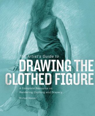 The artist's guide to drawing the clothed figure : a complete resource on rendering clothing and drapery cover image