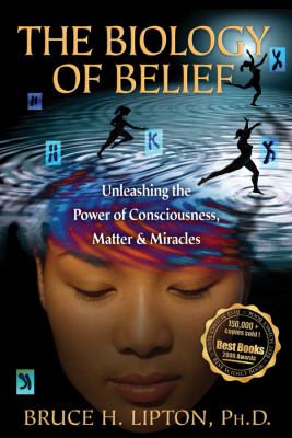 The biology of belief : unleashing the power of consciousness, matter & miracles cover image