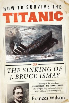 How to survive the Titanic : the sinking of J. Bruce Ismay cover image