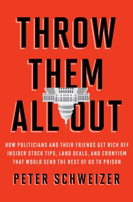 Throw them all out : how politicians and their friends get rich off insider stock tips, land deals, and cronyism that would send the rest of us to prison cover image