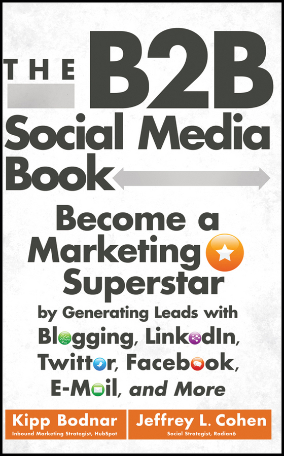 The B2B social media book : become a marketing superstar by generating leads with blogging, Linkedin, Twitter, Facebook, email, and more cover image