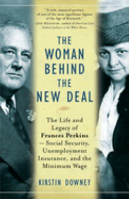 The woman behind the New Deal : the life and legacy of Frances Perkins, Social Security, unemployment insurance, and the minimum wage cover image