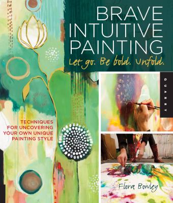 Brave intuitive painting-let go, be bold, unfold! : techniques for uncovering your own unique painting style cover image