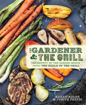 The gardener & the grill : the bounty of the garden meets the sizzle of the grill cover image