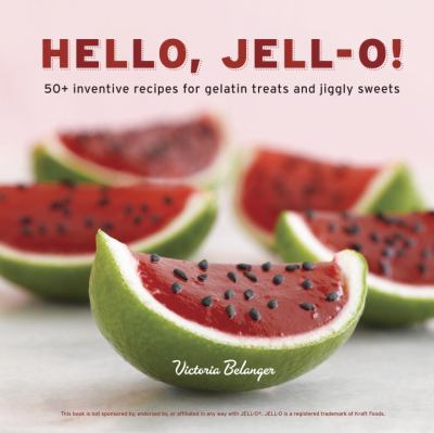 Hello, jell-o! : 50+ inventive recipes for gelatin treats and jiggly sweets cover image