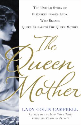 The queen mother : the untold story of Elizabeth Bowes Lyon, who became Queen Elizabeth the queen mother cover image