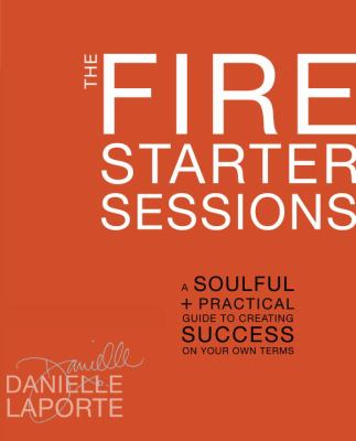 The fire starter sessions : a soulful + practical guide to creating success on your own terms cover image