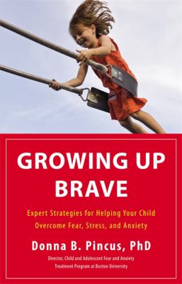 Growing up brave : expert strategies for helping your child overcome fear, stress, and anxiety cover image