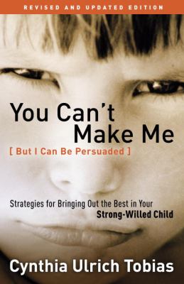 You can't make me (but I can be persuaded) : strategies for bringing out the best in your strong-willed child cover image