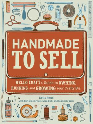 Handmade to sell : Hello Craft's guide to owning, running, and growing your crafty biz cover image