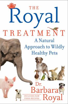The Royal treatment : a natural approach to wildly healthy pets cover image