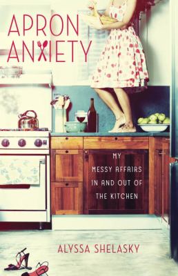 Apron anxiety : my messy affairs in and out of the kitchen cover image