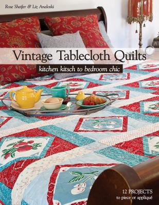 Vintage tablecloth quilts : kitchen kitsch to bedroom chic - 12 projects to piece or appliqué cover image