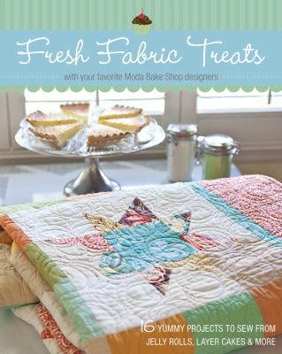 Fresh fabric treats : 16 yummy projects to sew from jelly rolls, layer cakes & more--with your favorite Moda Bake Shop designers cover image