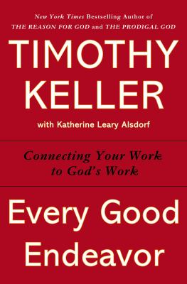 Every good endeavor : connecting your work to God's work cover image