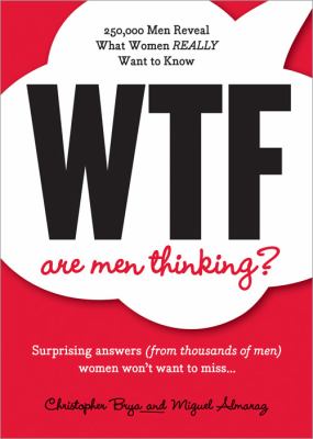 WTF are men thinking? : 250,000 men tell the truth about what women really want to know cover image