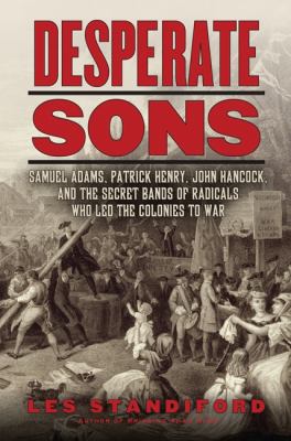 Desperate sons : Samuel Adams, Patrick Henry, John Hancock, and the secret bands of radicals who led the colonies to war cover image