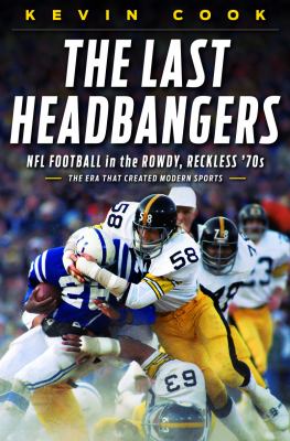 The last headbangers : NFL football in the rowdy, reckless '70s, the era that created modern sports cover image