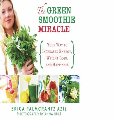 The green smoothie miracle : your way to increased energy, weight loss, and happiness cover image