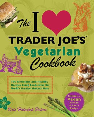 The I [love] Trader Joe's vegetarian cookbook : 150 delicious and healthy recipes using foods from the world's greatest grocery store cover image