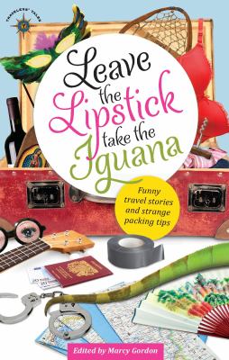 Leave the lipstick, take the iguana : funny travel stories and strange packing tips cover image