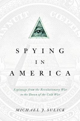 Spying in America : espionage from the Revolutionary War to the dawn of the Cold War cover image