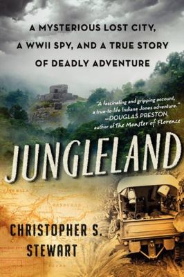 Jungleland : a mysterious lost city, a WWII spy, and a true story of deadly adventure cover image