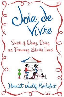 Joie de vivre : secrets of wining, dining, and romancing like the French cover image