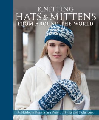 Knitting hats & mittens from around the world : 34 heirloom patterns in a variety of styles and techniques cover image