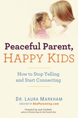 Peaceful parent, happy kids : how to stop yelling and start connecting cover image
