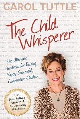 The child whisperer : the ultimate handbook for raising happy, successful, cooperative children cover image